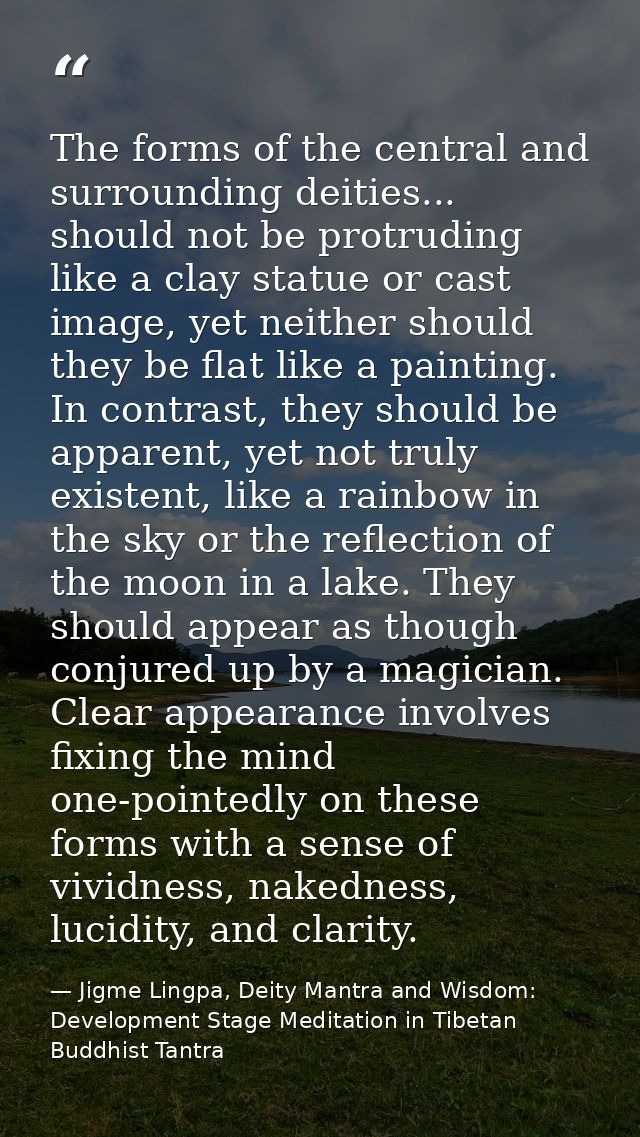 The forms of the central and surrounding deities... should not be protruding like a clay statue or cast image, yet neith — Jigme Lingpa, Deity Mantra and Wisdom: Development Stage Meditation in Tibetan Buddhist Tantra