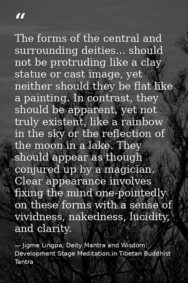 The forms of the central and surrounding deities... should not be protruding like a clay statue or cast image, yet neith — Jigme Lingpa, Deity Mantra and Wisdom: Development Stage Meditation in Tibetan Buddhist Tantra
