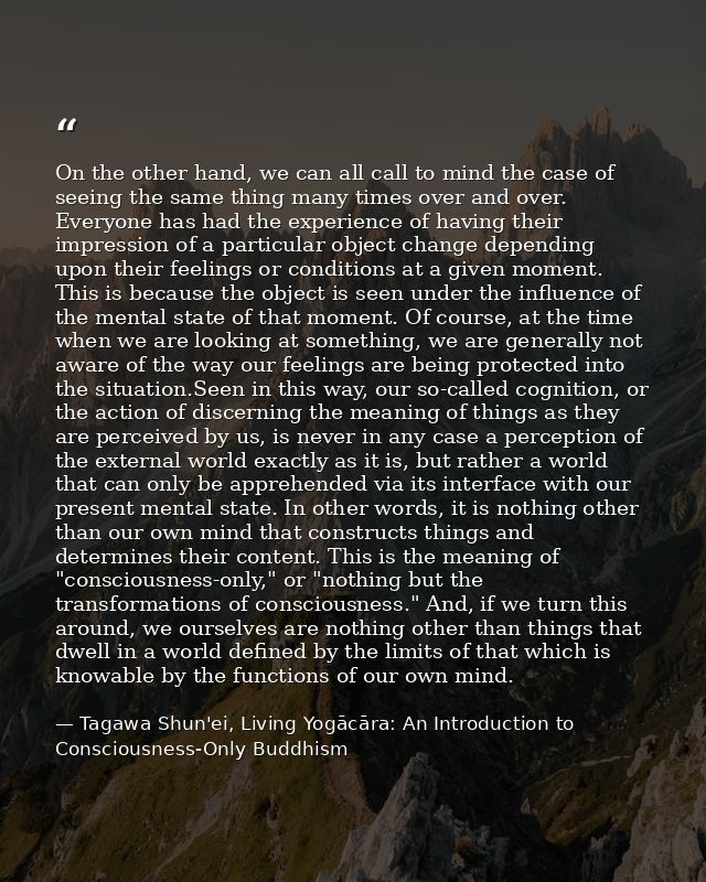 On the other hand, we can all call to mind the case of seeing the same thing many times over and over. Everyone has had  — Tagawa Shun'ei, Living Yogācāra: An Introduction to Consciousness-Only Buddhism