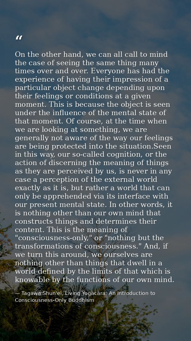 On the other hand, we can all call to mind the case of seeing the same thing many times over and over. Everyone has had  — Tagawa Shun'ei, Living Yogācāra: An Introduction to Consciousness-Only Buddhism