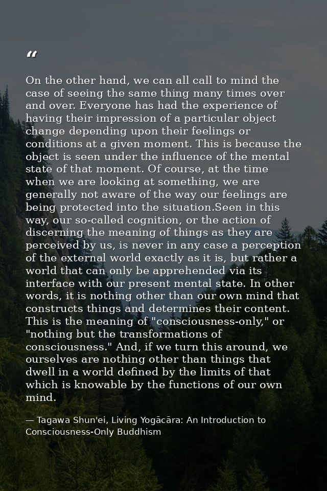 On the other hand, we can all call to mind the case of seeing the same thing many times over and over. Everyone has had  — Tagawa Shun'ei, Living Yogācāra: An Introduction to Consciousness-Only Buddhism