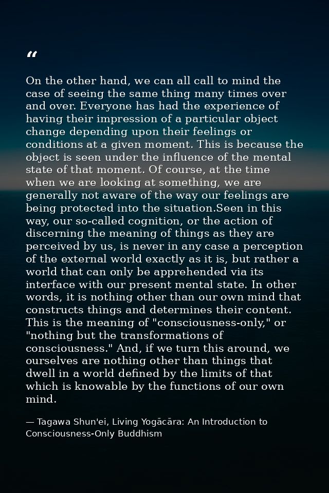 On the other hand, we can all call to mind the case of seeing the same thing many times over and over. Everyone has had  — Tagawa Shun'ei, Living Yogācāra: An Introduction to Consciousness-Only Buddhism