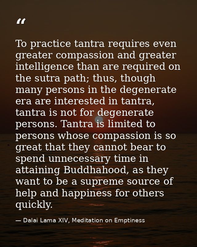 To practice tantra requires even greater compassion and greater intelligence than are required on the sutra path; thus,  — Dalai Lama XIV, Meditation on Emptiness