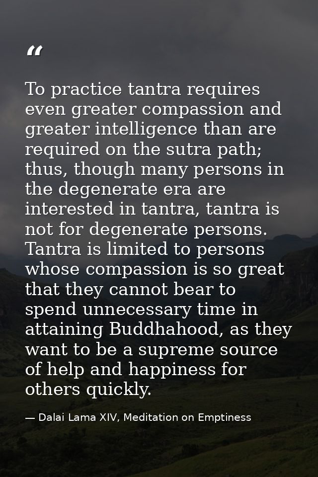 To practice tantra requires even greater compassion and greater intelligence than are required on the sutra path; thus,  — Dalai Lama XIV, Meditation on Emptiness