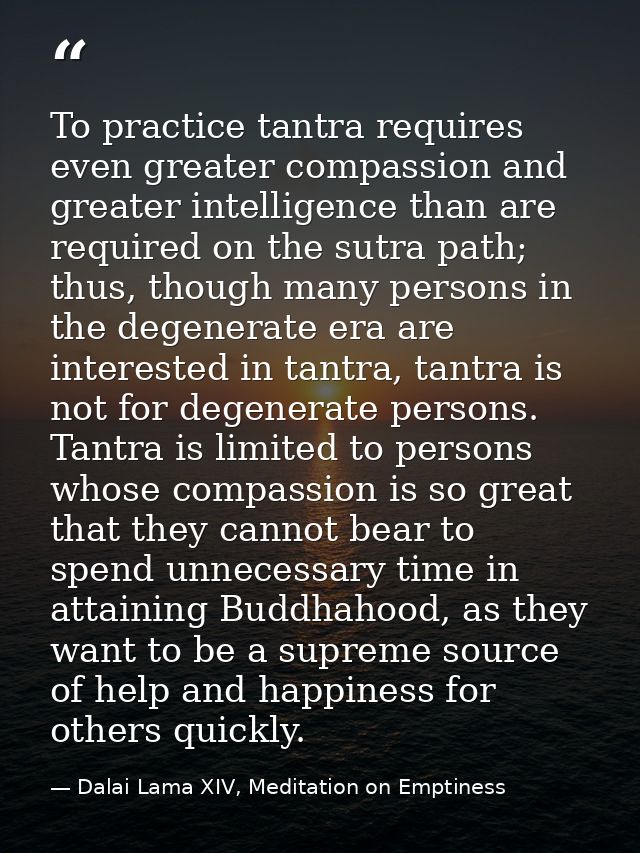 To practice tantra requires even greater compassion and greater intelligence than are required on the sutra path; thus,  — Dalai Lama XIV, Meditation on Emptiness