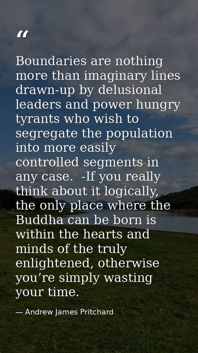 Boundaries are nothing more than imaginary lines drawn-up by delusional leaders and power hungry tyrants who wish to seg — Andrew James Pritchard
