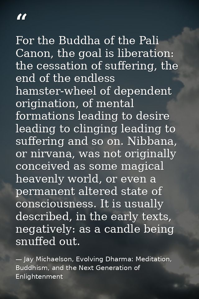 For the Buddha of the Pali Canon, the goal is liberation: the cessation of suffering, the end of the endless hamster-whe — Jay Michaelson, Evolving Dharma: Meditation, Buddhism, and the Next Generation of Enlightenment