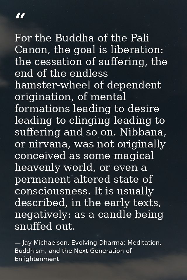 For the Buddha of the Pali Canon, the goal is liberation: the cessation of suffering, the end of the endless hamster-whe — Jay Michaelson, Evolving Dharma: Meditation, Buddhism, and the Next Generation of Enlightenment