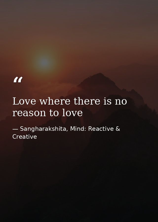 Love where there is no reason to love — Sangharakshita, Mind: Reactive & Creative