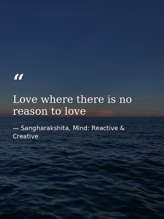 Love where there is no reason to love — Sangharakshita, Mind: Reactive & Creative