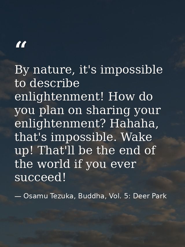 By nature, it's impossible to describe enlightenment! How do you plan on sharing your enlightenment? Hahaha, that's impo — Osamu Tezuka, Buddha, Vol. 5: Deer Park