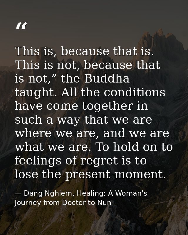 This is, because that is. This is not, because that is not,” the Buddha taught. All the conditions have come together in — Dang Nghiem, Healing: A Woman's Journey from Doctor to Nun