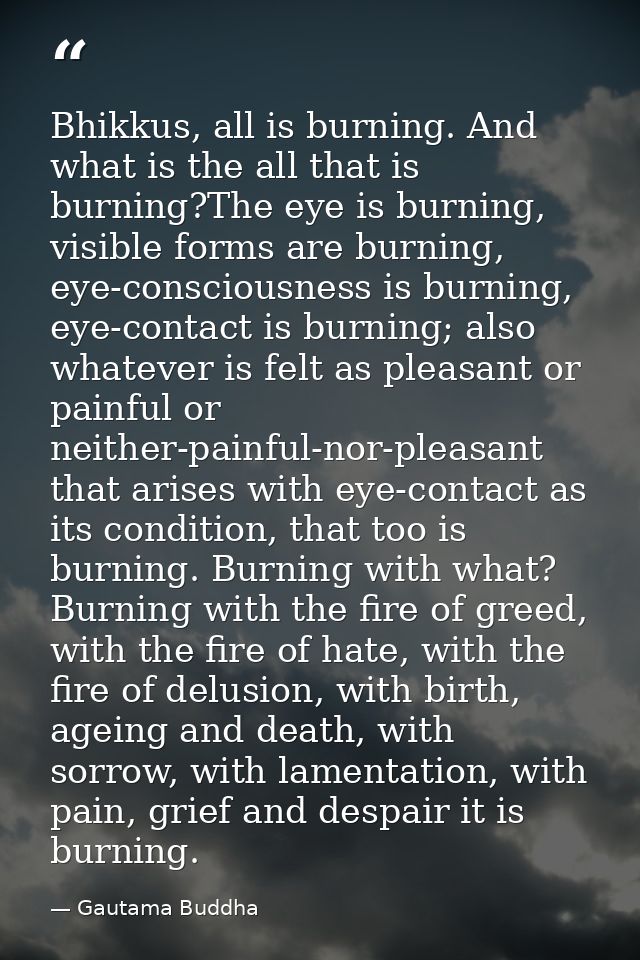Bhikkus, all is burning. And what is the all that is burning?The eye is burning, visible forms are burning, eye-consciou — Gautama Buddha