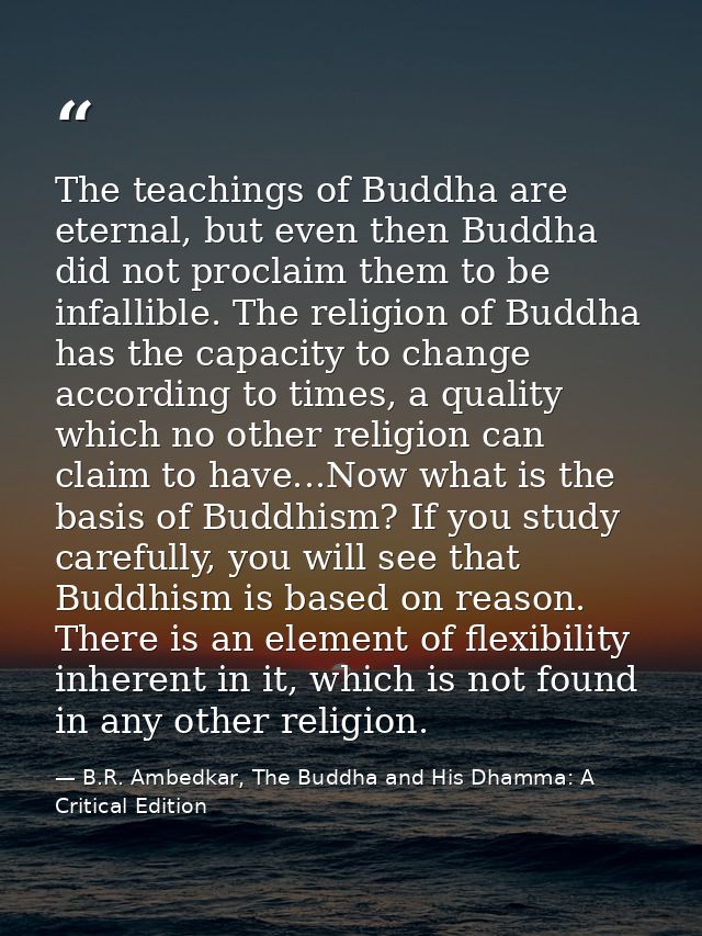 The teachings of Buddha are eternal, but even then Buddha did not proclaim them to be infallible. The religion of Buddha — B.R. Ambedkar, The Buddha and His Dhamma: A Critical Edition