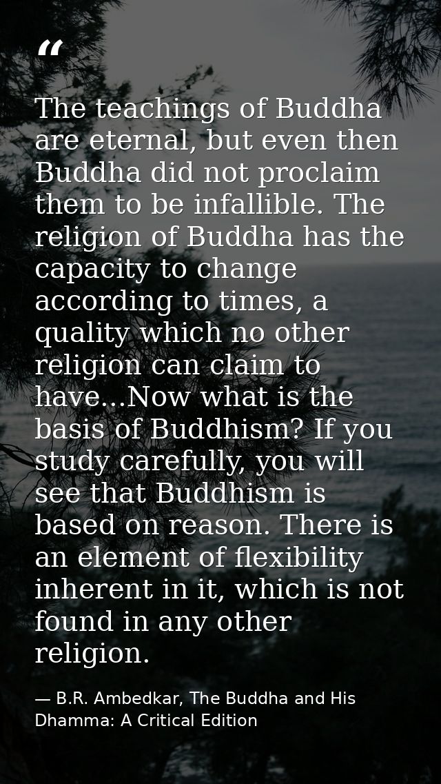 The teachings of Buddha are eternal, but even then Buddha did not proclaim them to be infallible. The religion of Buddha — B.R. Ambedkar, The Buddha and His Dhamma: A Critical Edition