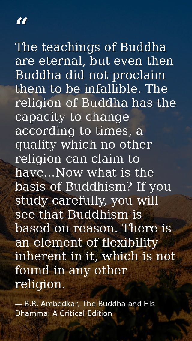 The teachings of Buddha are eternal, but even then Buddha did not proclaim them to be infallible. The religion of Buddha — B.R. Ambedkar, The Buddha and His Dhamma: A Critical Edition