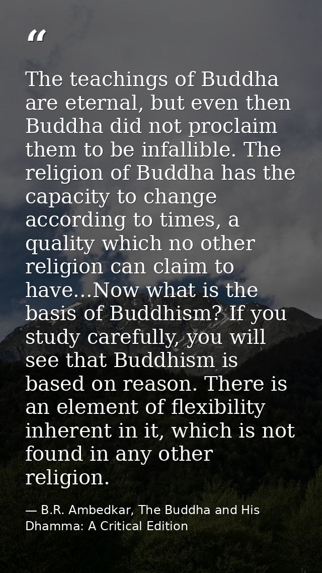 The teachings of Buddha are eternal, but even then Buddha did not proclaim them to be infallible. The religion of Buddha — B.R. Ambedkar, The Buddha and His Dhamma: A Critical Edition