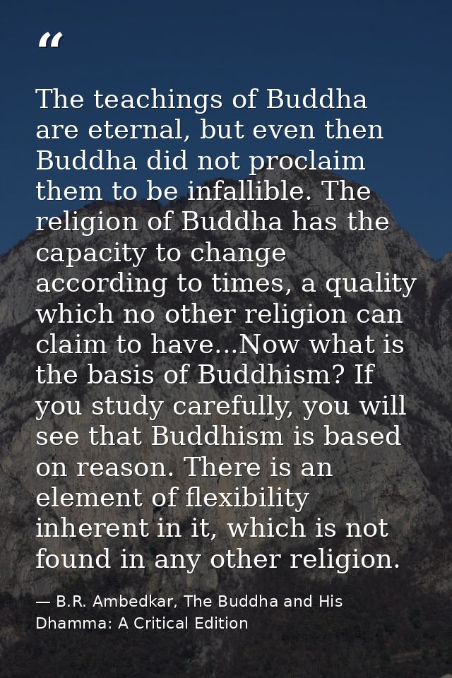 The teachings of Buddha are eternal, but even then Buddha did not proclaim them to be infallible. The religion of Buddha — B.R. Ambedkar, The Buddha and His Dhamma: A Critical Edition