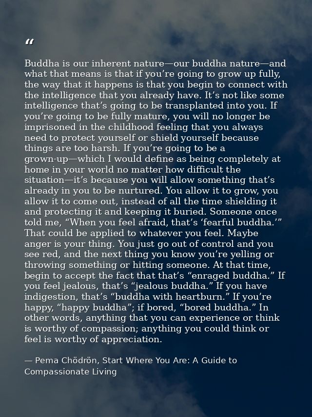 Buddha is our inherent nature—our buddha nature—and what that means is that if you’re going to grow up fully, the way th — Pema Chödrön, Start Where You Are: A Guide to Compassionate Living