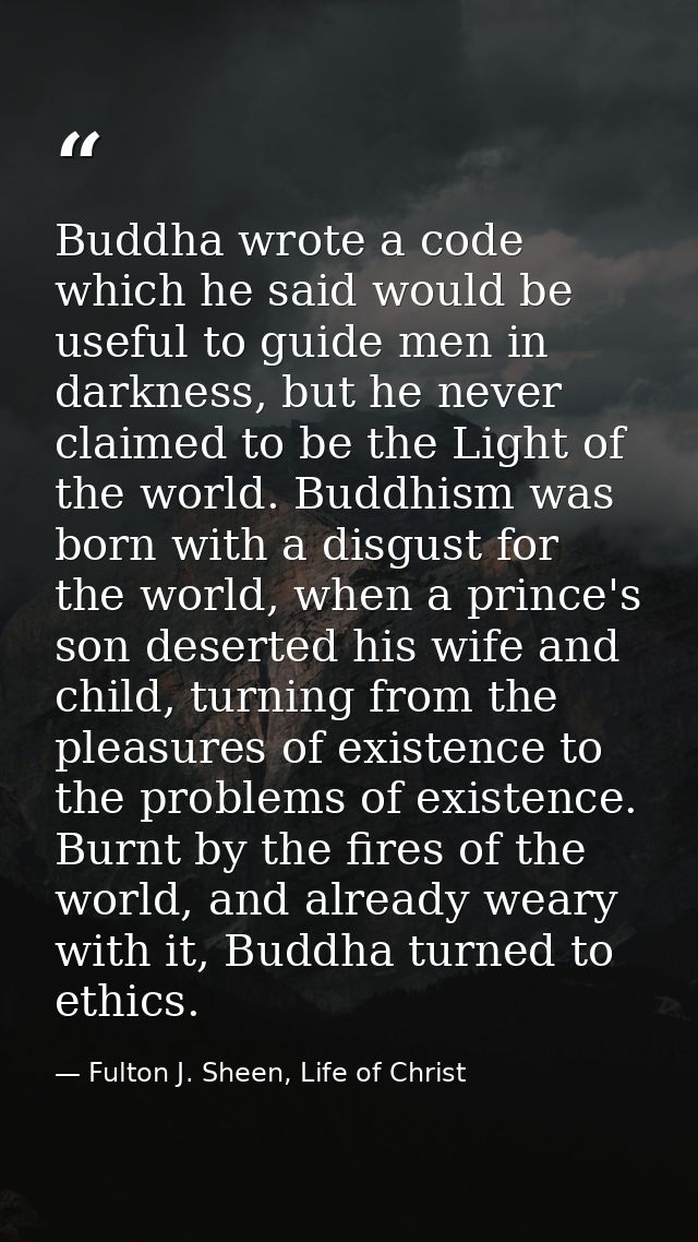 Buddha wrote a code which he said would be useful to guide men in darkness, but he never claimed to be the Light of the  — Fulton J. Sheen, Life of Christ