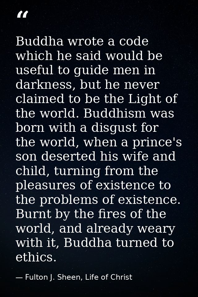 Buddha wrote a code which he said would be useful to guide men in darkness, but he never claimed to be the Light of the  — Fulton J. Sheen, Life of Christ