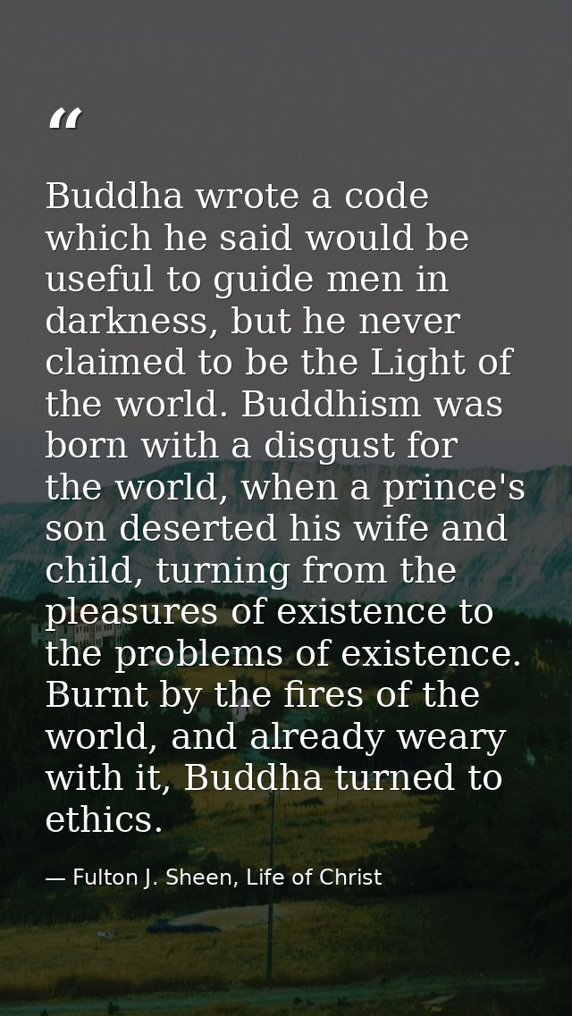 Buddha wrote a code which he said would be useful to guide men in darkness, but he never claimed to be the Light of the  — Fulton J. Sheen, Life of Christ
