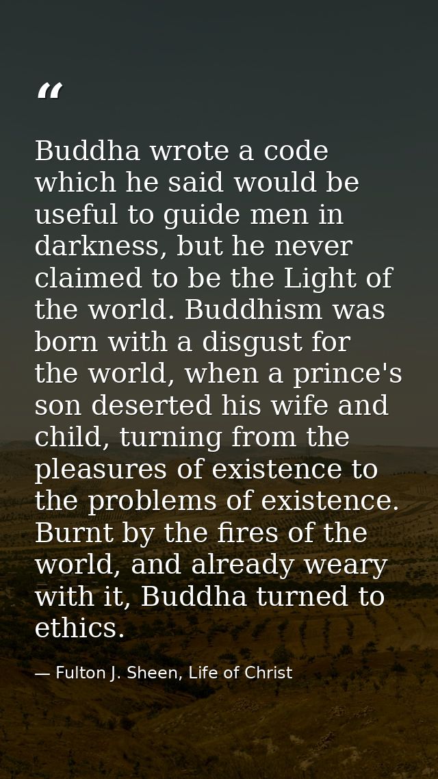 Buddha wrote a code which he said would be useful to guide men in darkness, but he never claimed to be the Light of the  — Fulton J. Sheen, Life of Christ