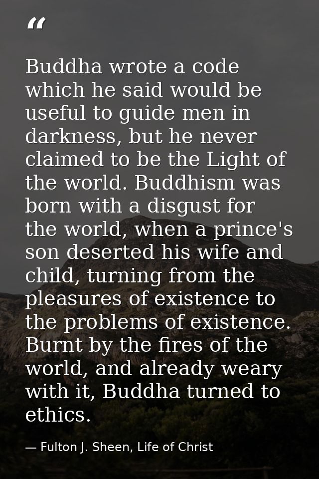 Buddha wrote a code which he said would be useful to guide men in darkness, but he never claimed to be the Light of the  — Fulton J. Sheen, Life of Christ
