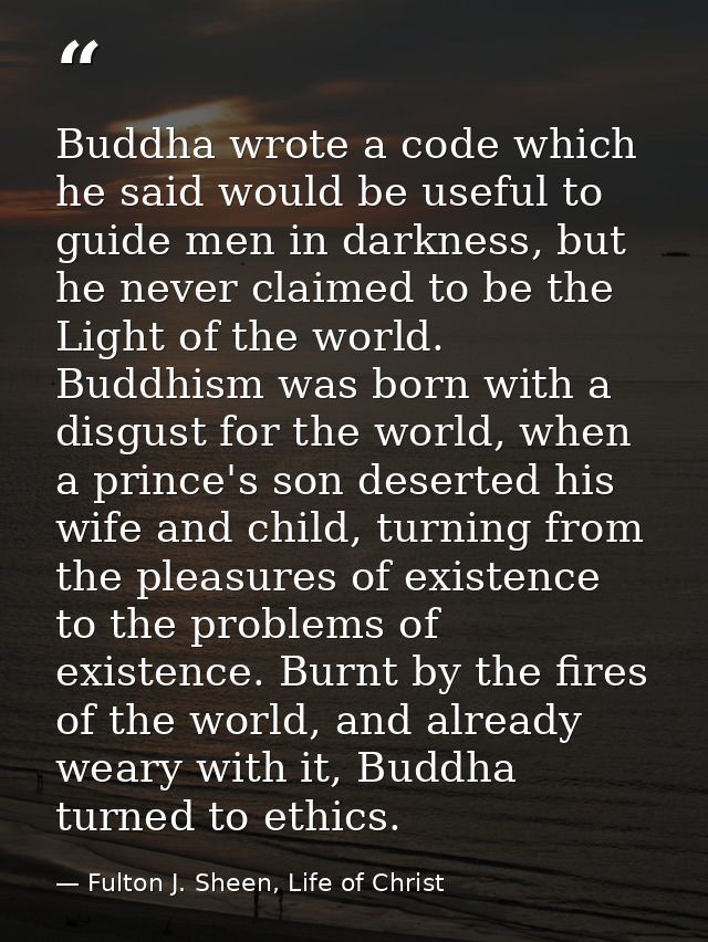 Buddha wrote a code which he said would be useful to guide men in darkness, but he never claimed to be the Light of the  — Fulton J. Sheen, Life of Christ