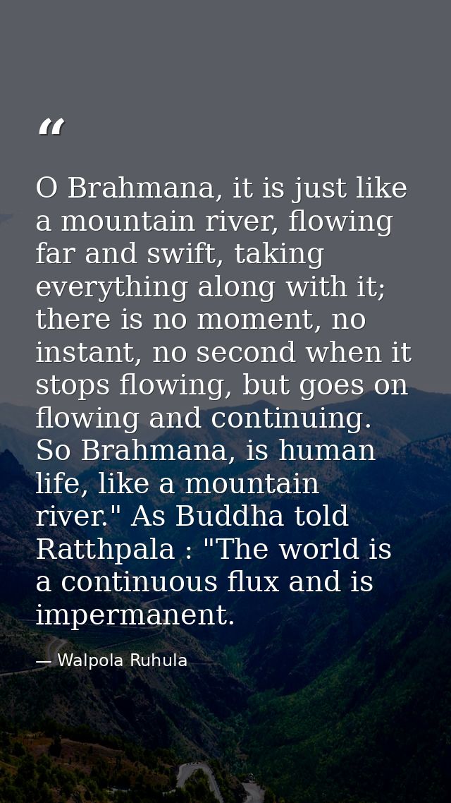 O Brahmana, it is just like a mountain river, flowing far and swift, taking everything along with it; there is no moment — Walpola Ruhula