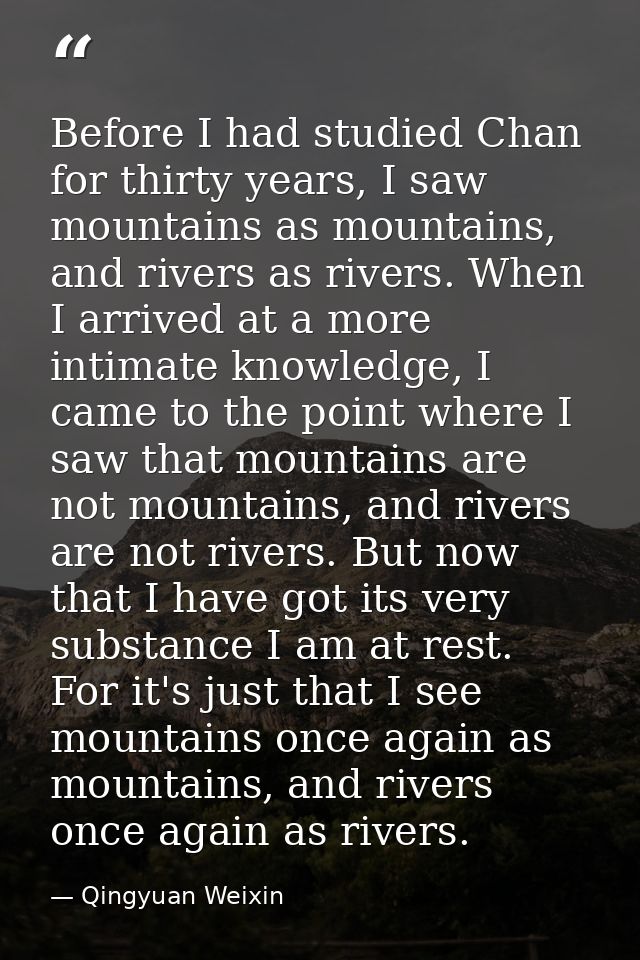Before I had studied Chan for thirty years, I saw mountains as mountains, and rivers as rivers. When I arrived at a more — Qingyuan Weixin