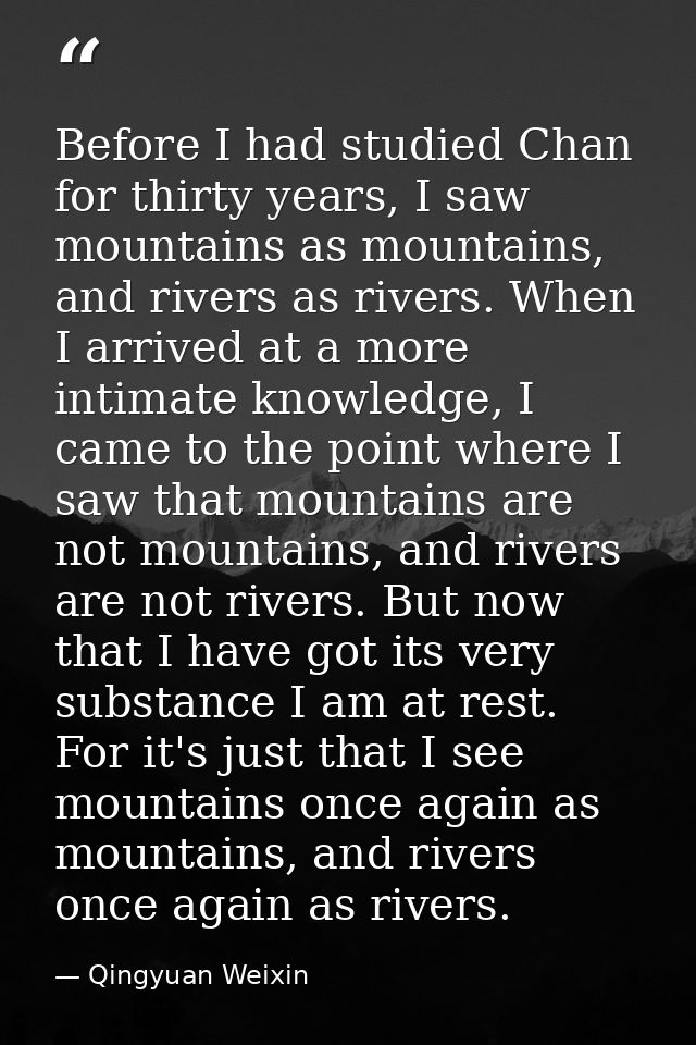Before I had studied Chan for thirty years, I saw mountains as mountains, and rivers as rivers. When I arrived at a more — Qingyuan Weixin