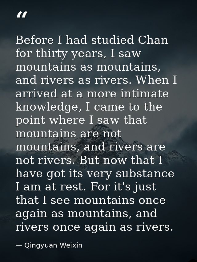 Before I had studied Chan for thirty years, I saw mountains as mountains, and rivers as rivers. When I arrived at a more — Qingyuan Weixin