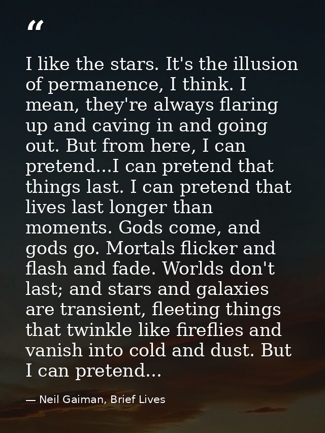 I like the stars. It's the illusion of permanence, I think. I mean, they're always flaring up and caving in and going ou — Neil Gaiman, Brief Lives