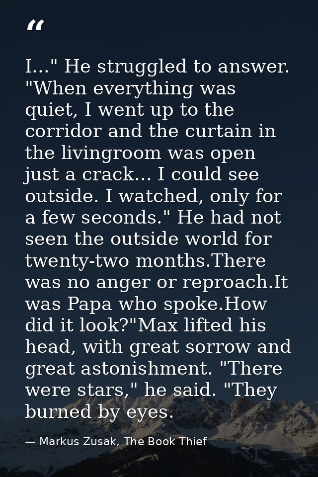 I..." He struggled to answer. "When everything was quiet, I went up to the corridor and the curtain in the livingroom wa — Markus Zusak, The Book Thief