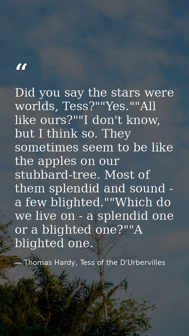 Did you say the stars were worlds, Tess?""Yes.""All like ours?""I don't know, but I think so. They sometimes seem to be  — Thomas Hardy, Tess of the D'Urbervilles