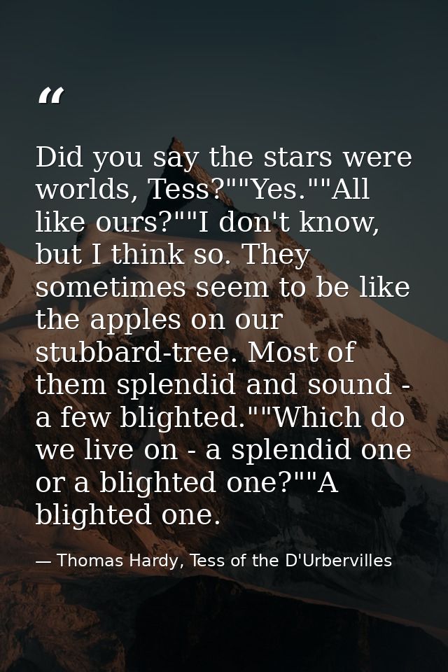 Did you say the stars were worlds, Tess?""Yes.""All like ours?""I don't know, but I think so. They sometimes seem to be  — Thomas Hardy, Tess of the D'Urbervilles