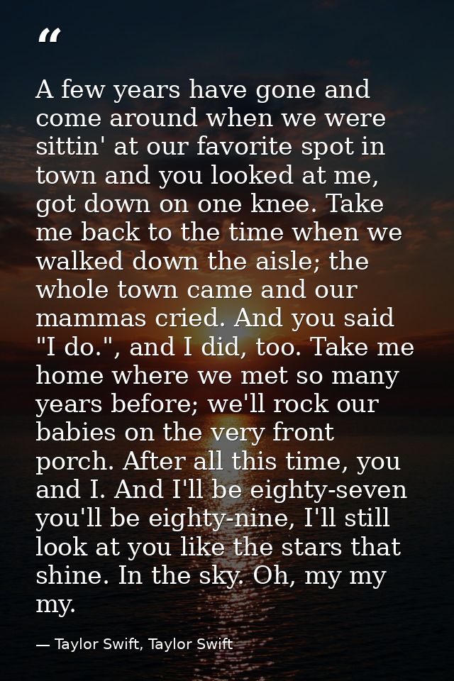 A few years have gone and come around when we were sittin' at our favorite spot in town and you looked at me, got down o — Taylor Swift, Taylor Swift