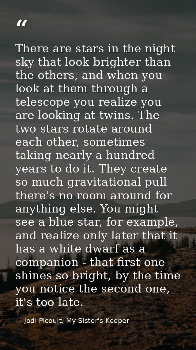 There are stars in the night sky that look brighter than the others, and when you look at them through a telescope you r — Jodi Picoult, My Sister's Keeper