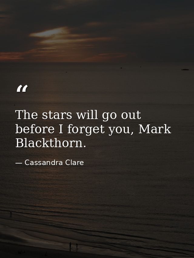 The stars will go out before I forget you, Mark Blackthorn. — Cassandra Clare