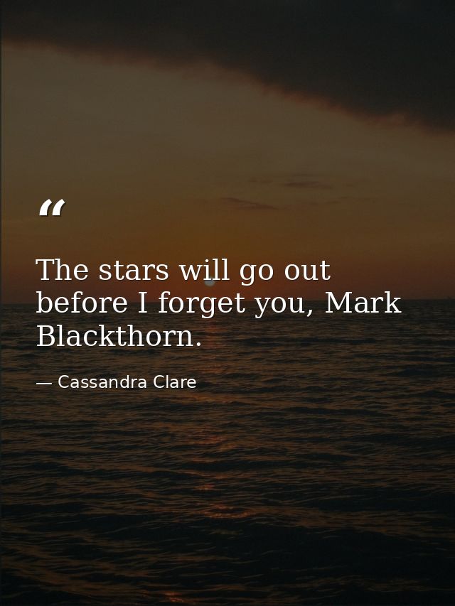 The stars will go out before I forget you, Mark Blackthorn. — Cassandra Clare