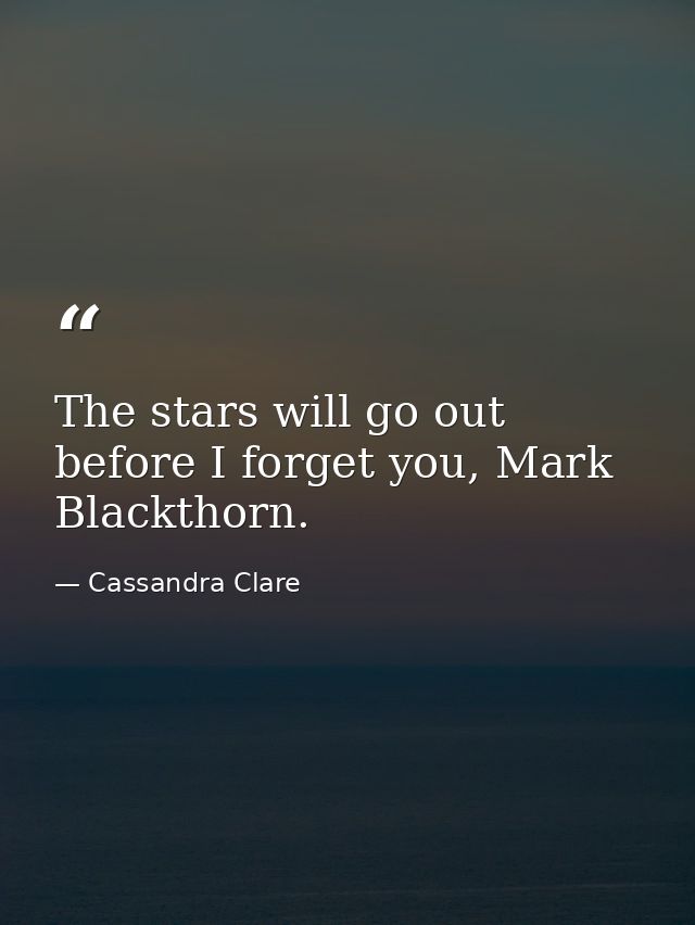 The stars will go out before I forget you, Mark Blackthorn. — Cassandra Clare