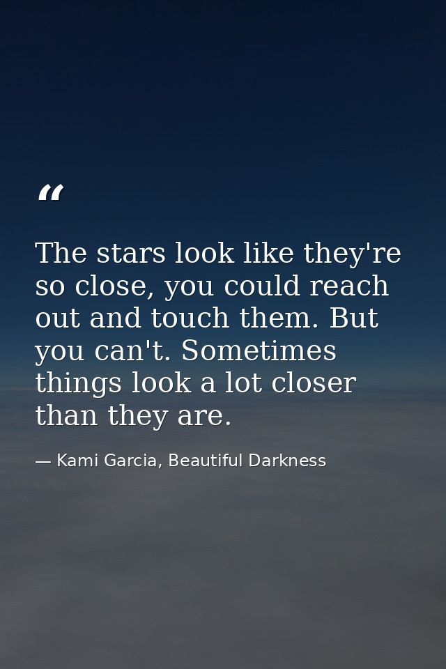 The stars look like they're so close, you could reach out and touch them. But you can't. Sometimes things look a lot clo — Kami Garcia, Beautiful Darkness