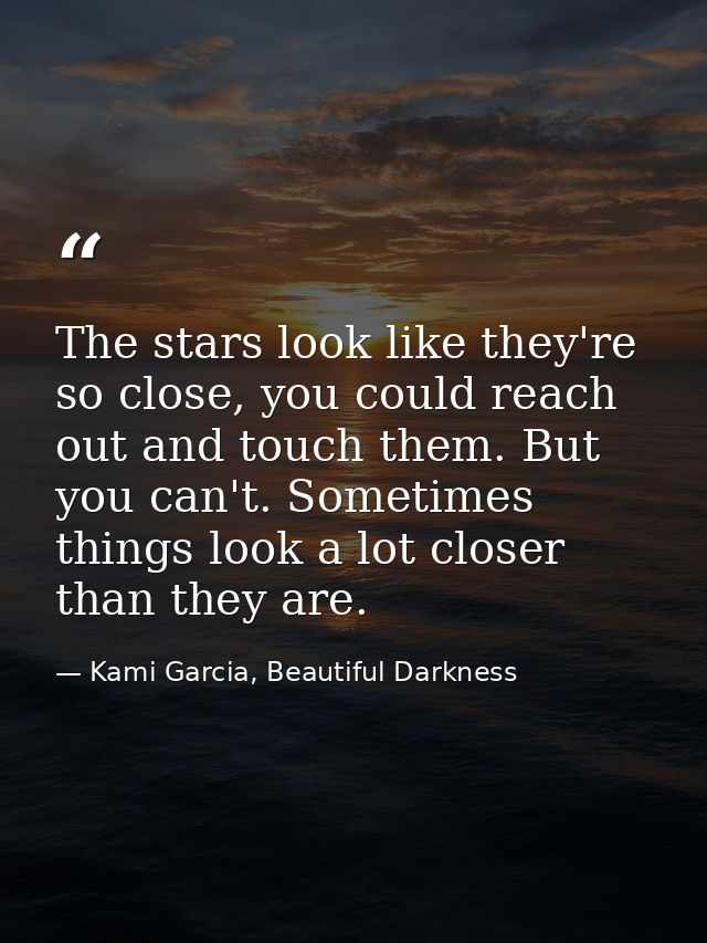 The stars look like they're so close, you could reach out and touch them. But you can't. Sometimes things look a lot clo — Kami Garcia, Beautiful Darkness
