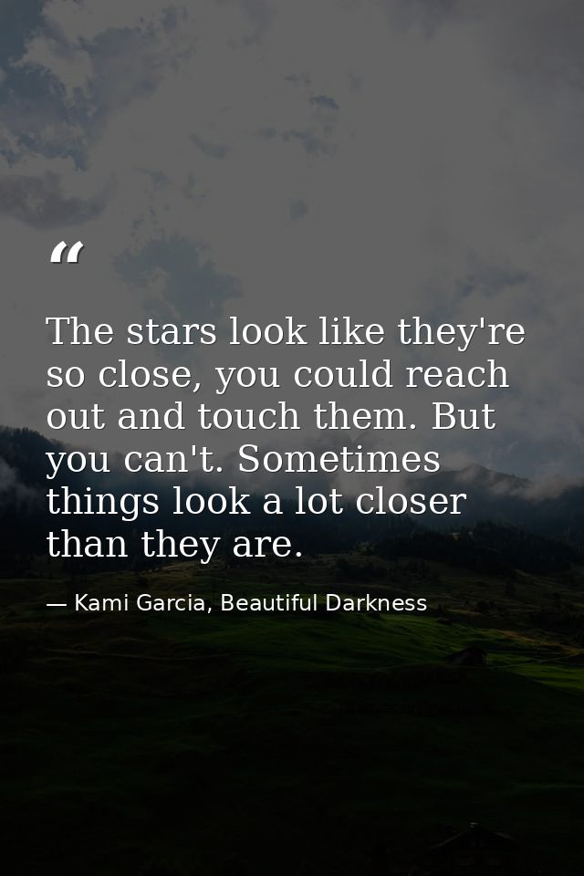 The stars look like they're so close, you could reach out and touch them. But you can't. Sometimes things look a lot clo — Kami Garcia, Beautiful Darkness