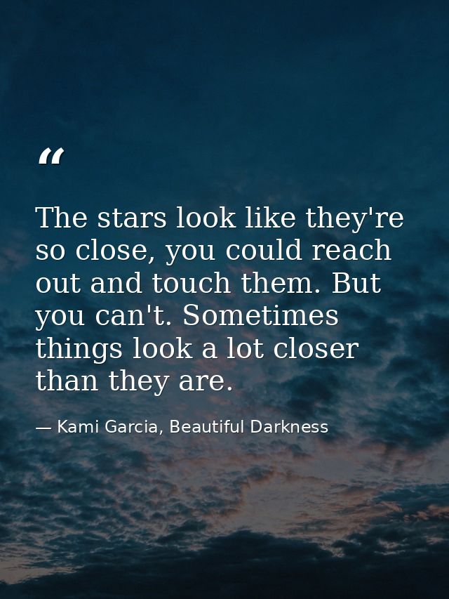 The stars look like they're so close, you could reach out and touch them. But you can't. Sometimes things look a lot clo — Kami Garcia, Beautiful Darkness