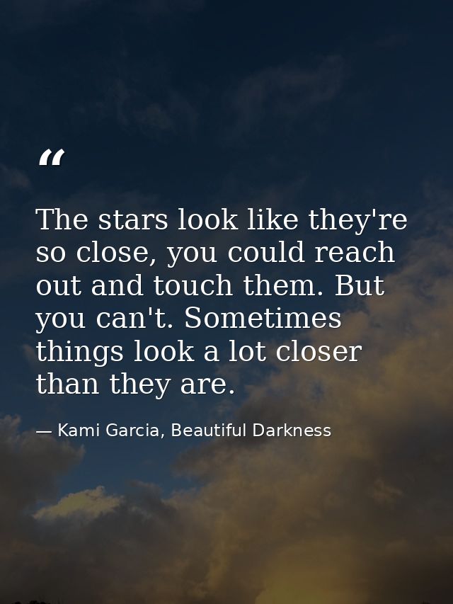 The stars look like they're so close, you could reach out and touch them. But you can't. Sometimes things look a lot clo — Kami Garcia, Beautiful Darkness