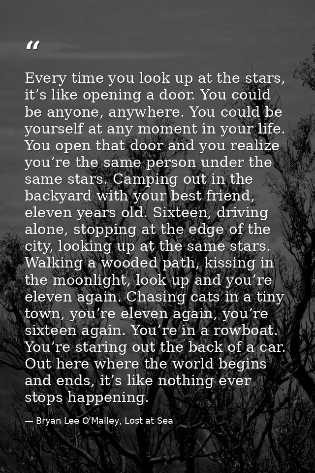 Every time you look up at the stars, it’s like opening a door. You could be anyone, anywhere. You could be yourself at a — Bryan Lee O'Malley, Lost at Sea