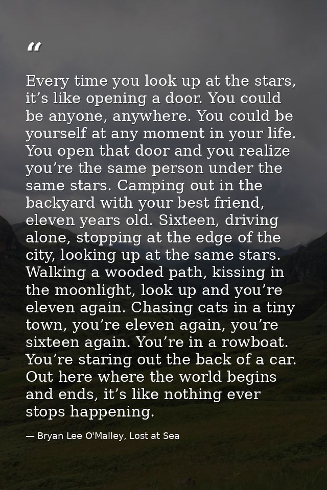 Every time you look up at the stars, it’s like opening a door. You could be anyone, anywhere. You could be yourself at a — Bryan Lee O'Malley, Lost at Sea