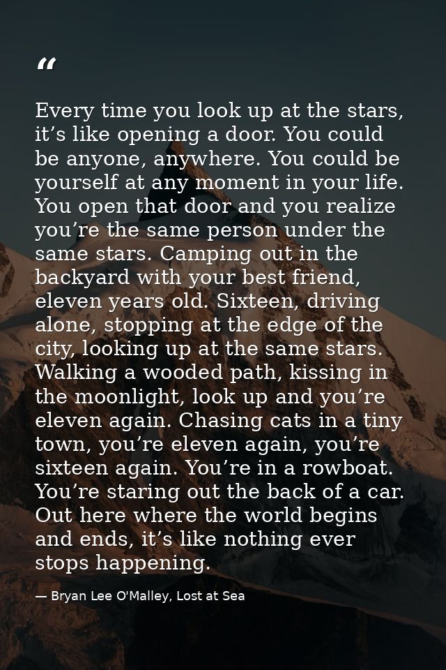 Every time you look up at the stars, it’s like opening a door. You could be anyone, anywhere. You could be yourself at a — Bryan Lee O'Malley, Lost at Sea